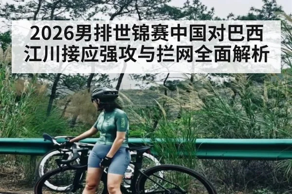 2026男排世锦赛中国对巴西江川接应强攻与拦网全面解析