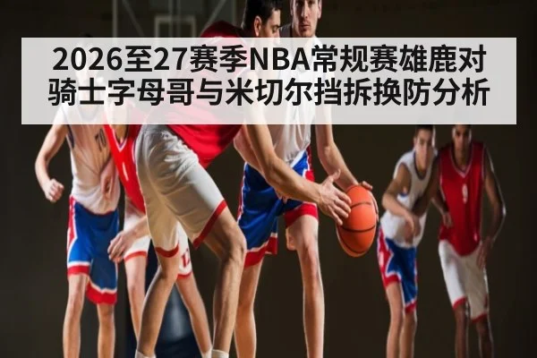 2026至27赛季NBA常规赛雄鹿对骑士字母哥与米切尔挡拆换防分析